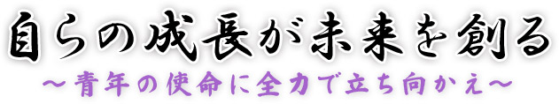 自らの成長が未来を創る ~青年の使命に全力で立ち向かえ~