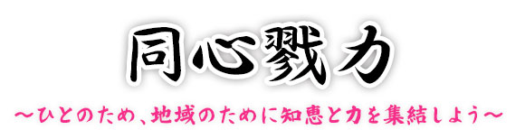 同心戮力 ~ひとのため、地域のために知恵と力を集結しよう~